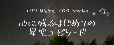 心に残るはじめての星空エピソード