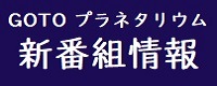 GOTO プラネタリウム新番組情報